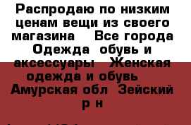 Распродаю по низким ценам вещи из своего магазина  - Все города Одежда, обувь и аксессуары » Женская одежда и обувь   . Амурская обл.,Зейский р-н